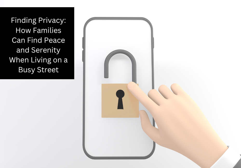 Finding Privacy: How Families Can Find Peace and Serenity When Living on a Busy Street