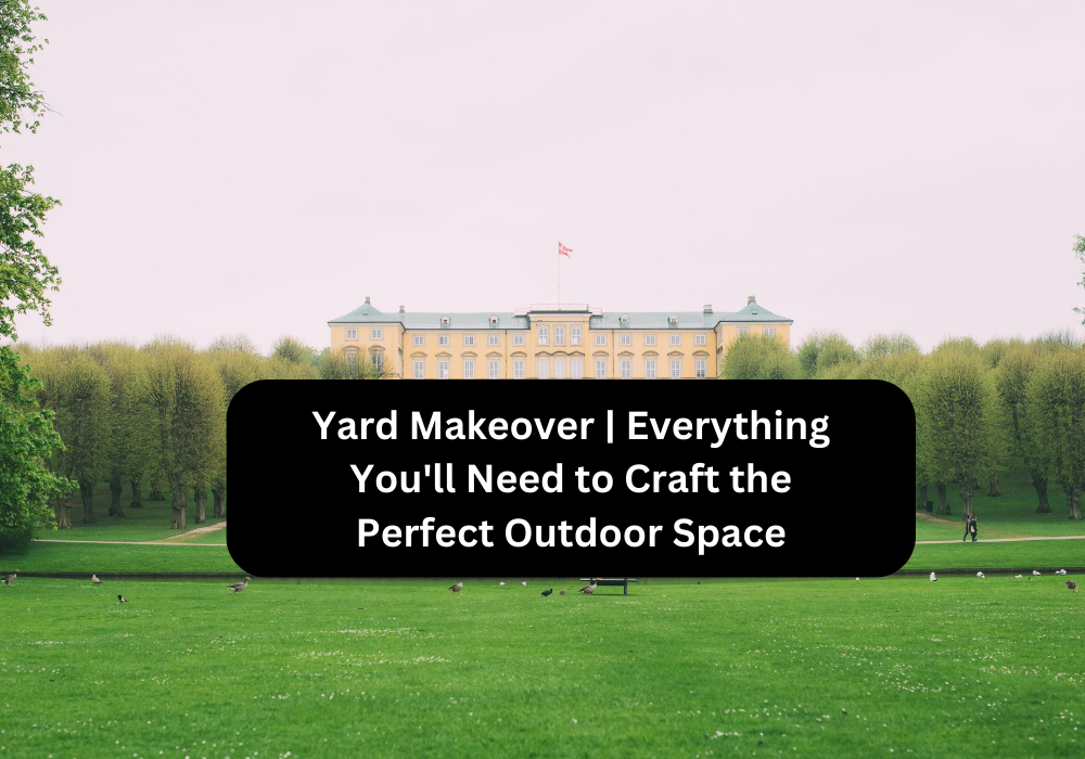 Yard Makeover Everything You'll Need to Craft the Perfect Outdoor Space