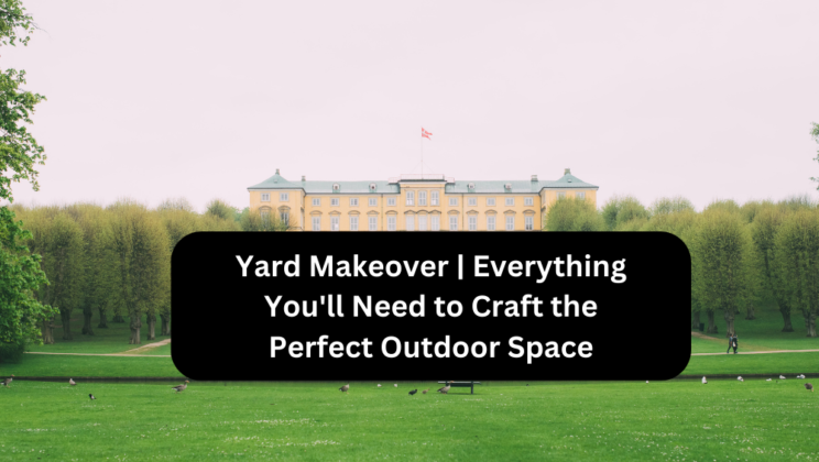 Yard Makeover | Everything You’ll Need to Craft the Perfect Outdoor Space
