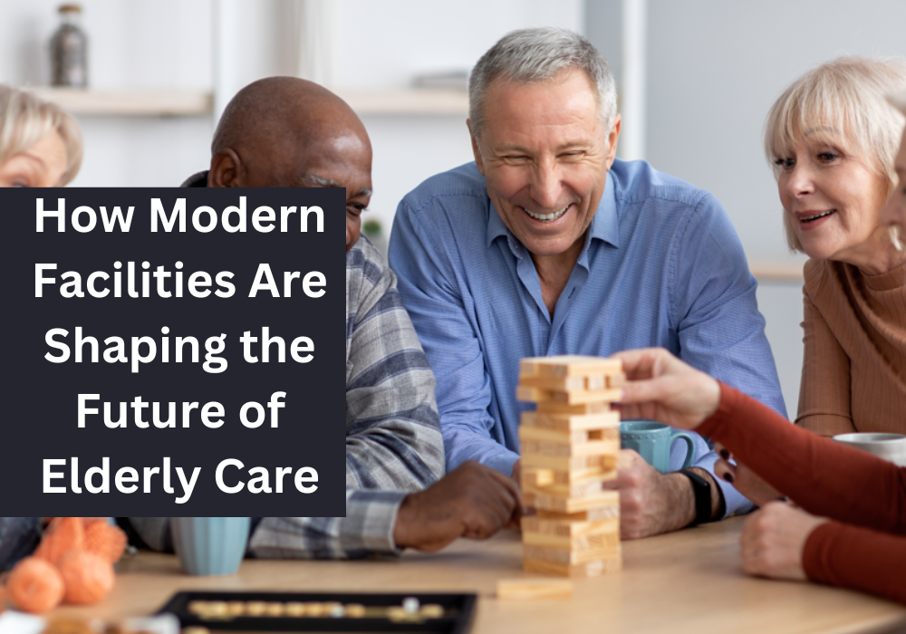 How Modern Facilities Are Shaping the Future of Elderly Care