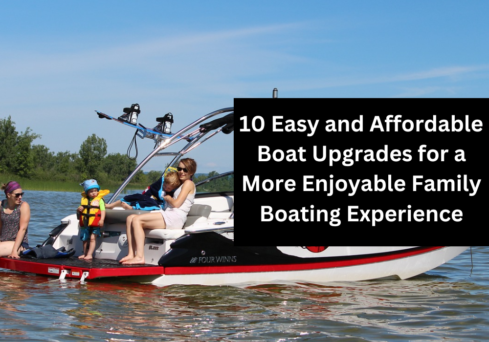 10 Easy and Affordable Boat Upgrades for a More Enjoyable Family Boating Experience