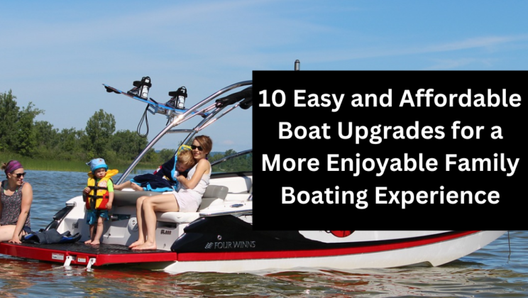 10 Easy and Affordable Boat Upgrades for a More Enjoyable Family Boating Experience