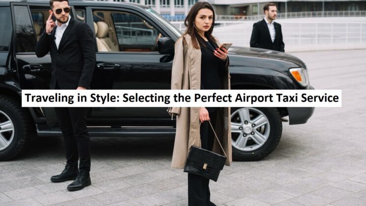 Traveling in Style: Selecting the Perfect Airport Taxi Service