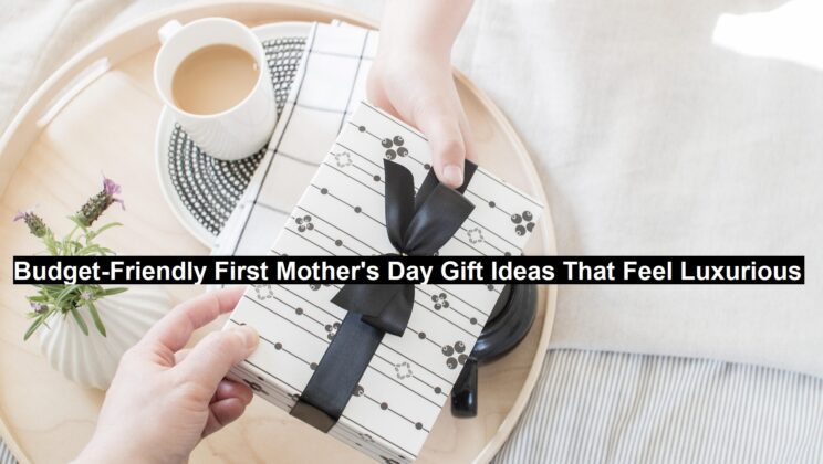 Budget-Friendly First Mother’s Day Gift Ideas That Feel Luxurious