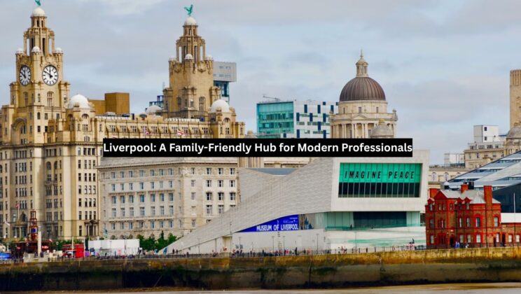Liverpool: A Family-Friendly Hub for Modern Professionals